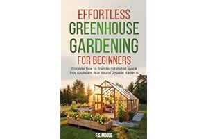 Effortless Greenhouse Gardening for Beginners: Discover How to Transform Limited Spaces into Abundant Year Round Organic Harv
