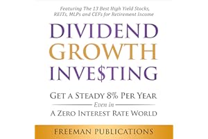 Dividend Growth Investing: Get a Steady 8% Per Year Even in a Zero Interest Rate World - Featuring the 13 Best High Yield Sto