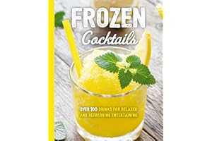 Frozen Cocktails: Over 100 Drinks for Relaxed and Refreshing Entertaining