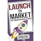 Launch to Market: Easy Marketing For Authors (Write Faster, Write Smarter Book 4)