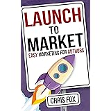 Launch to Market: Easy Marketing For Authors (Write Faster, Write Smarter Book 4)