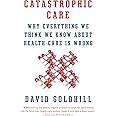 Catastrophic Care: Why Everything We Think We Know about Health Care Is Wrong