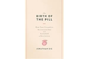 The Birth of the Pill: How Four Crusaders Reinvented Sex and Launched a Revolution