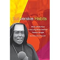 Subversive Habits: Black Catholic Nuns in the Long African American Freedom Struggle