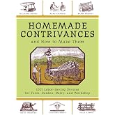 Homemade Contrivances and How to Make Them: 1001 Labor-Saving Devices for Farm, Garden, Dairy, and Workshop