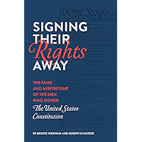 Signing Their Rights Away: The Fame and Misfortune of the Men Who Signed the United States Constitution