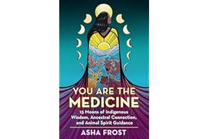 You Are the Medicine: 13 Moons of Indigenous Wisdom, Ancestral Connection, and Animal Spirit Guidance