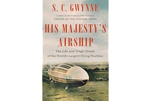 His Majesty's Airship: The Life and Tragic Death of the World's Largest Flying Machine