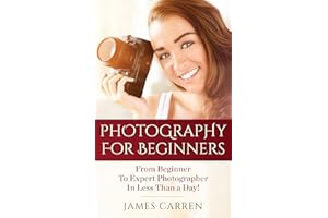 Photography For Beginners: From Beginner To Expert Photographer In Less Than a Day!