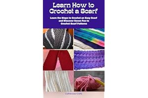 Learn How to Crochet a Scarf - Learn the Steps to Crochet an Easy Scarf and Discover Seven Fun to Crochet Scarf Patterns