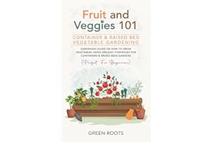 Fruit and Veggies 101 - Container & Raised Beds Vegetable Garden: Gardening Guide On How To Grow Vegetables Using Organic Str