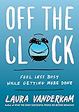 Off the Clock: Feel Less Busy While Getting More Done