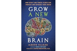 Grow a New Brain: How Spirit and Power Plants Can Protect and Upgrade Your Brain