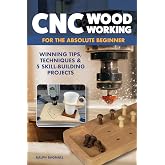 CNC Woodworking for the Absolute Beginner: Winning Tips, Techniques &amp; 5 Skill-Building Projects (Fox Chapel Publishing) Introduction to Computer Numerical Control with Step-by-Step Photos and FAQ