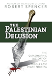 The Palestinian Delusion: The Catastrophic History of the Middle East Peace Process