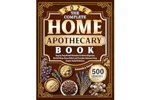 The Complete Home Apothecary Book: Step-by-Step Herbal Remedies for Better Digestion, Restful Sleep, Stress Relief, and Every