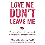 Love Me, Don't Leave Me: Overcoming Fear of Abandonment and Building Lasting, Loving Relationships