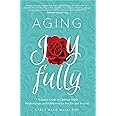 Aging Joyfully: A Woman’s Guide to Optimal Health, Relationships, and Fulfillment for Her 50s and Beyond