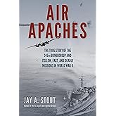 Air Apaches: The True Story of the 345th Bomb Group and Its Low, Fast, and Deadly Missions in World War II