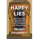 Happy Lies: How a Movement You (Probably) Never Heard Of Shaped Our Self-Obsessed World