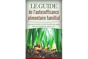 Le guide de l'autosuffisance alimentaire famillial: Comment fournir à votre famille des plats frais et nutritifs de votre cou