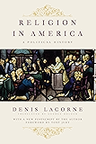 Religion in America: A Political History (Religion, Culture, and Public Life Book 7)