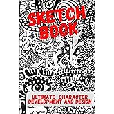Ultimate Character Development and Design: Sketch Book - For cartoonists, artists, illustrators, cosplay and more.