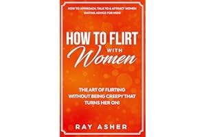 How to Flirt with Women: The Art of Flirting Without Being Creepy That Turns Her On! How to Approach, Talk to & Attract Women