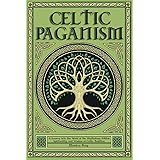 Celtic Paganism: A Journey into the World of the Mythology, Folklore, Spirituality, and Wisdom of Celtic Tradition