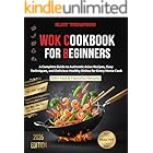 Wok Cookbook for Beginners: A Complete Guide to Authentic Asian Recipes, Easy Techniques, and Delicious Healthy Dishes for Every Home Cook