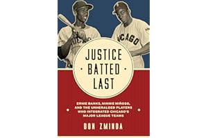 Justice Batted Last: Ernie Banks, Minnie Miñoso, and the Unheralded Players Who Integrated Chicago's Major League Teams