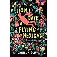 How to Date a Flying Mexican: New and Collected Stories (New Oeste)