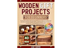 Wooden Gift Projects For Beginners: Create Beautiful, Personalized Pieces in Just One Weekend with Basic Tools, Simple Skills