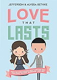 Love That Lasts: How We Discovered God’s Better Way for Love, Dating, Marriage, and Sex