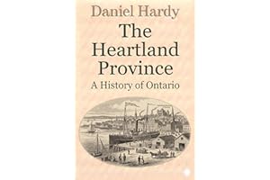The Heartland Province: A History of Ontario (The Hardy Histories Of The Provinces Of Canada Book 7)