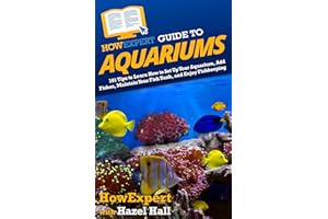 HowExpert Guide to Aquariums: 101 Tips to Learn How to Set Up Your Aquarium, Add Fishes, Maintain Your Fish Tank, and Enjoy F