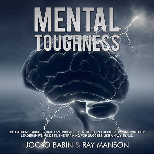 Download Mental Toughness: The Extreme Guide to Build an Unbeatable, Strong, and Resilience Mind, with the Leadership's Mindset The Training for Success Like a Navy Seals PDF