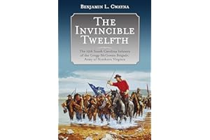 The Invincible Twelfth: The 12th South Carolina Infantry of the Gregg-McGowan Brigade, Army of Northern Virginia