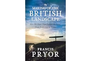 The Making of the British Landscape: How We Have Transformed the Land, from Prehistory to Today