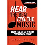 Hear the Beat, Feel the Music: Count, Clap and Tap Your Way to Remarkable Rhythm