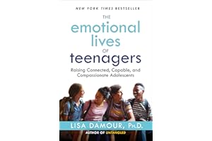 The Emotional Lives of Teenagers: Raising Connected, Capable, and Compassionate Adolescents