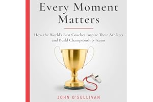 Every Moment Matters: How the World's Best Coaches Inspire Their Athletes and Build Championship Teams