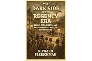 The Dark Side of the Regency Era: Crime, Corruption, and Scandalous Secrets of High Society (The 19th-Century Britain Library