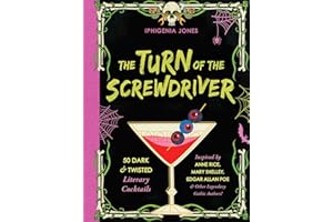 The Turn of the Screwdriver: 50 Dark and Twisted Literary Cocktails Inspired by Anne Rice, Mary Shelley, Edgar Allan Poe, and Other Legendary Gothic Authors!