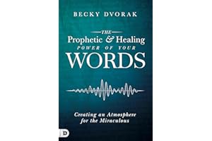 The Prophetic and Healing Power of Your Words: Creating an Atmosphere for the Miraculous