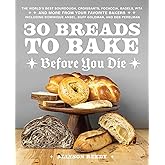 30 Breads to Bake Before You Die: The World's Best Sourdough, Croissants, Focaccia, Bagels, Pita, and More from Your Favorite Bakers (Including Dominique Ansel, Duff Goldman, and Deb Perelman)