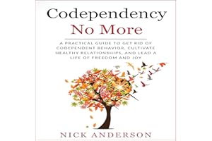 Codependency No More: A Practical Guide to Get Rid of Codependent Behavior, Cultivate Healthy Relationships, and Lead a Life 