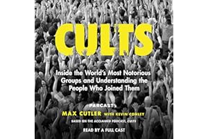 Cults: Inside the World's Most Notorious Groups and Understanding the People Who Joined Them
