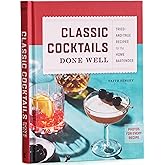 Classic Cocktails Done Well: Tried-and-True Recipes for the Home Bartender