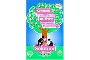 Comment aider son enfant autiste à progresser et à être heureux ?: La solution en 25 étapes (French Edition)